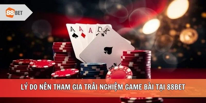 Lý do nên tham gia trải nghiệm game bài tại 88BET