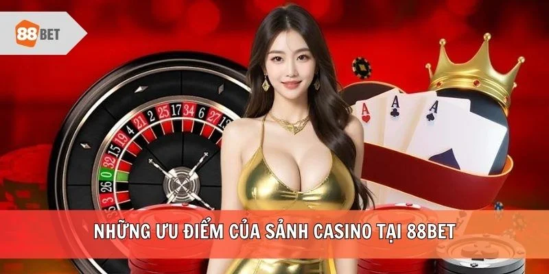 Những ưu điểm của sảnh Casino tại 88BET