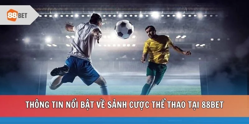 Thông tin nổi bật về sảnh cược thể thao tại 88BET